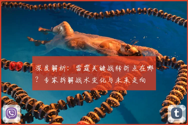 深度解析:雷霆关键战转折点在哪?专家拆解战术变化与未来走向