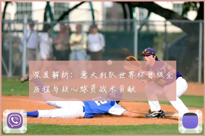 深度解析:意大利队世界杯晋级全历程与核心球员战术贡献